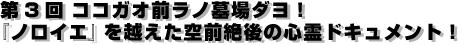 ココガオ前ラノ墓場ダヨ!『ノロイエ』を越えた空前絶後の心霊ドキュメント!